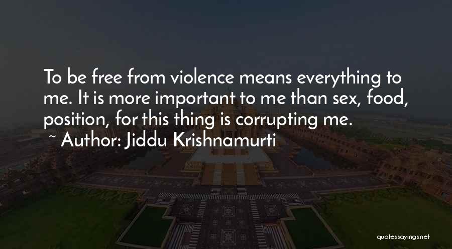 Jiddu Krishnamurti Quotes: To Be Free From Violence Means Everything To Me. It Is More Important To Me Than Sex, Food, Position, For