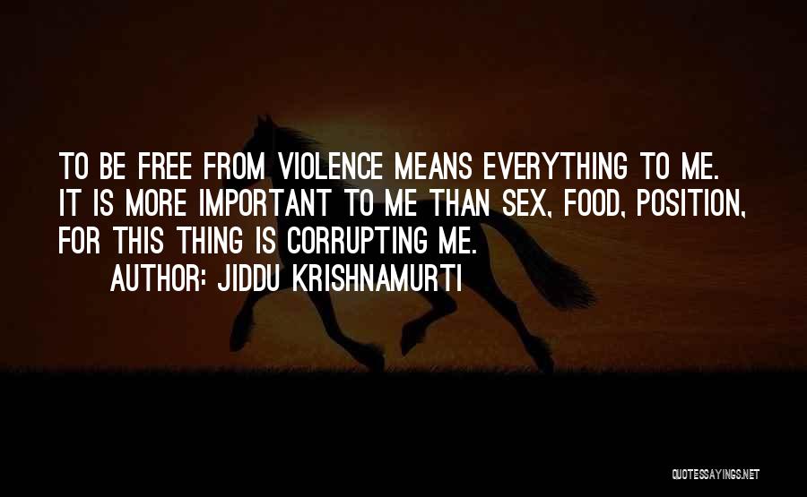 Jiddu Krishnamurti Quotes: To Be Free From Violence Means Everything To Me. It Is More Important To Me Than Sex, Food, Position, For