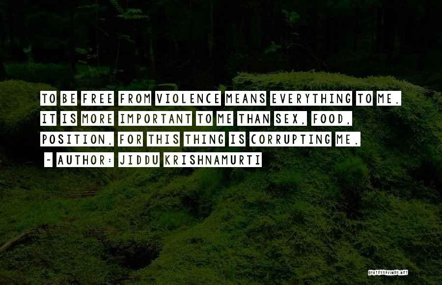 Jiddu Krishnamurti Quotes: To Be Free From Violence Means Everything To Me. It Is More Important To Me Than Sex, Food, Position, For