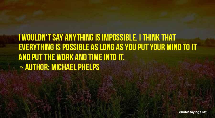 Michael Phelps Quotes: I Wouldn't Say Anything Is Impossible. I Think That Everything Is Possible As Long As You Put Your Mind To