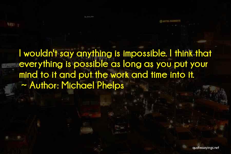 Michael Phelps Quotes: I Wouldn't Say Anything Is Impossible. I Think That Everything Is Possible As Long As You Put Your Mind To