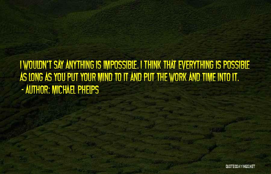 Michael Phelps Quotes: I Wouldn't Say Anything Is Impossible. I Think That Everything Is Possible As Long As You Put Your Mind To