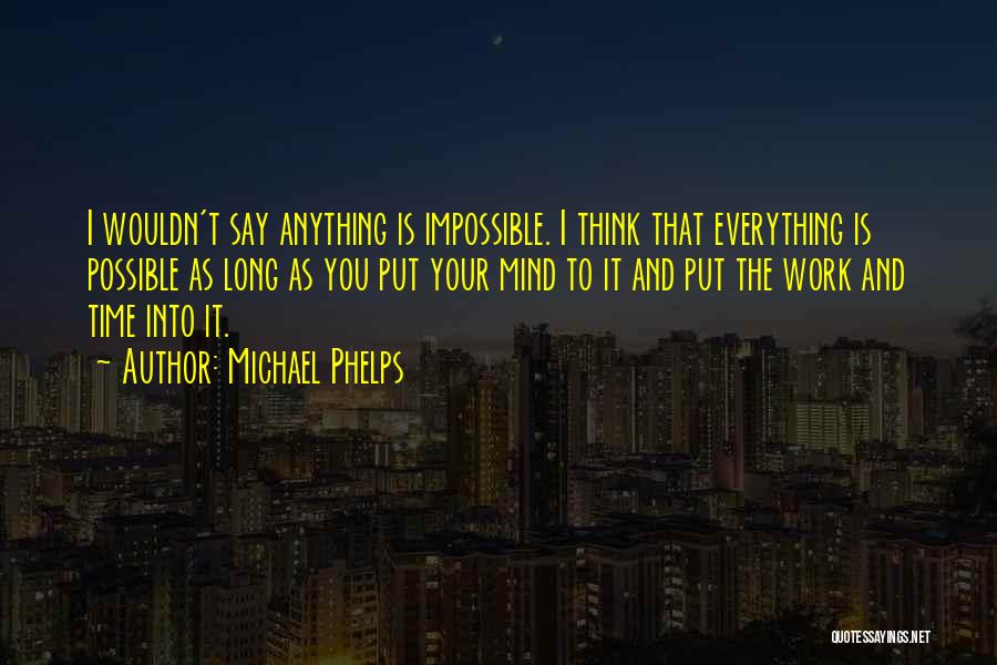 Michael Phelps Quotes: I Wouldn't Say Anything Is Impossible. I Think That Everything Is Possible As Long As You Put Your Mind To