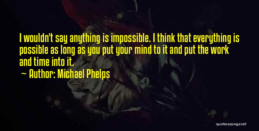 Michael Phelps Quotes: I Wouldn't Say Anything Is Impossible. I Think That Everything Is Possible As Long As You Put Your Mind To