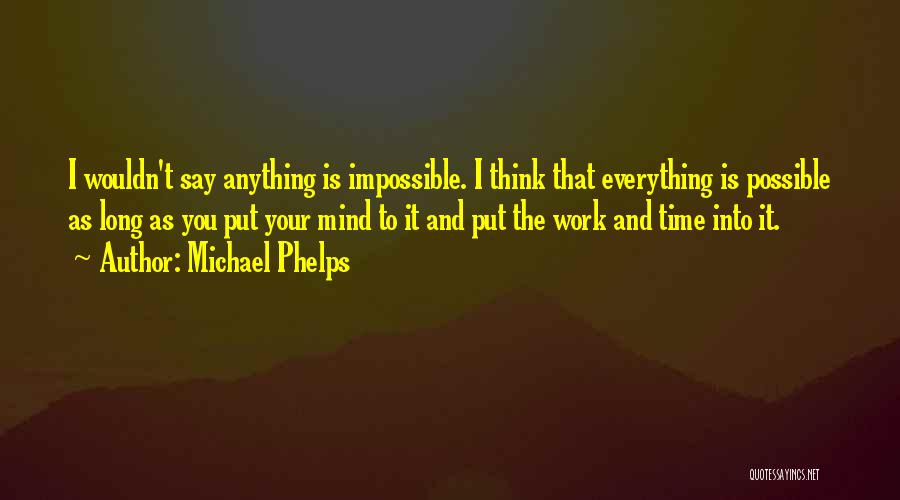 Michael Phelps Quotes: I Wouldn't Say Anything Is Impossible. I Think That Everything Is Possible As Long As You Put Your Mind To