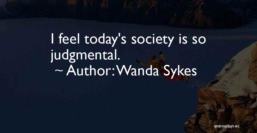 Wanda Sykes Quotes: I Feel Today's Society Is So Judgmental.