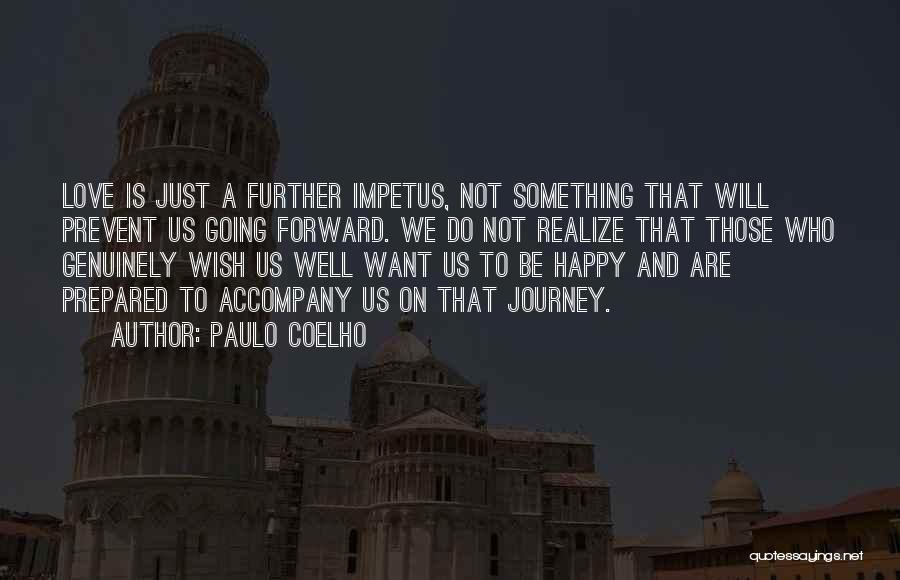 Paulo Coelho Quotes: Love Is Just A Further Impetus, Not Something That Will Prevent Us Going Forward. We Do Not Realize That Those