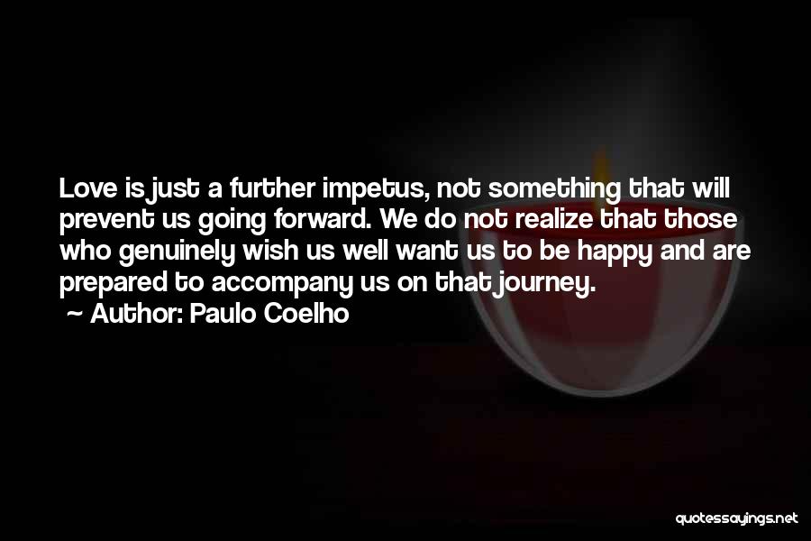 Paulo Coelho Quotes: Love Is Just A Further Impetus, Not Something That Will Prevent Us Going Forward. We Do Not Realize That Those