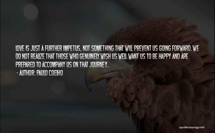 Paulo Coelho Quotes: Love Is Just A Further Impetus, Not Something That Will Prevent Us Going Forward. We Do Not Realize That Those