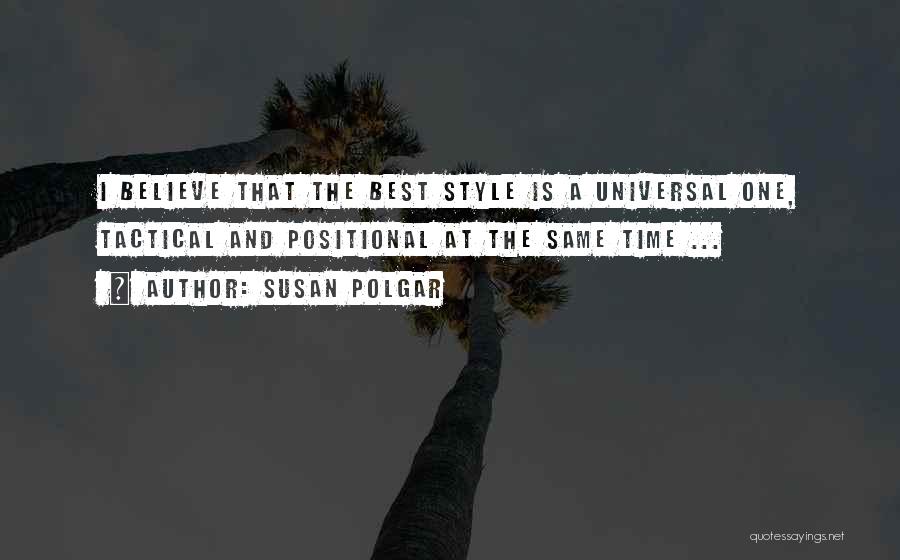 Susan Polgar Quotes: I Believe That The Best Style Is A Universal One, Tactical And Positional At The Same Time ...