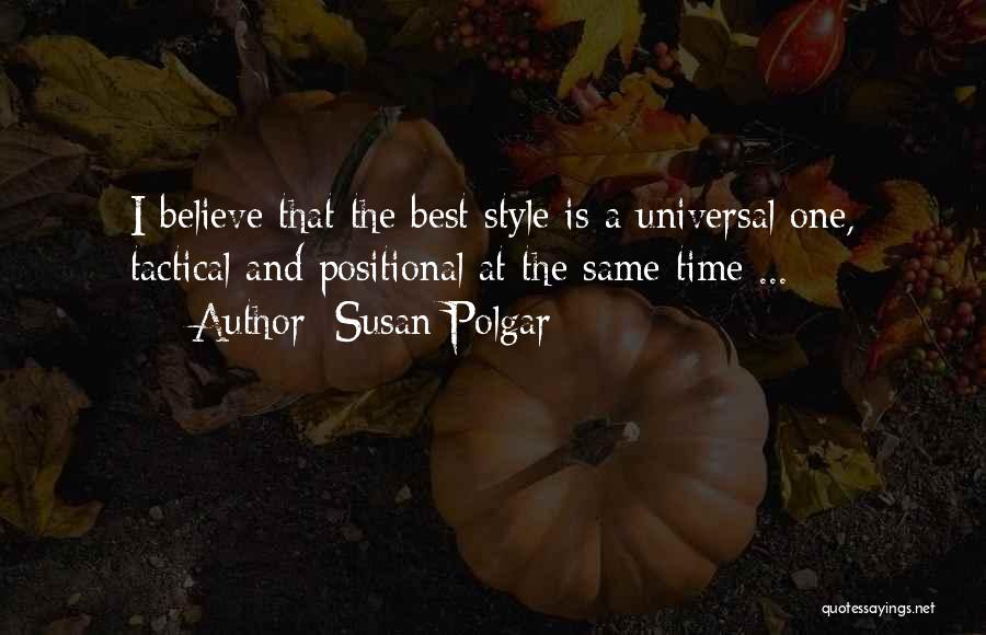 Susan Polgar Quotes: I Believe That The Best Style Is A Universal One, Tactical And Positional At The Same Time ...