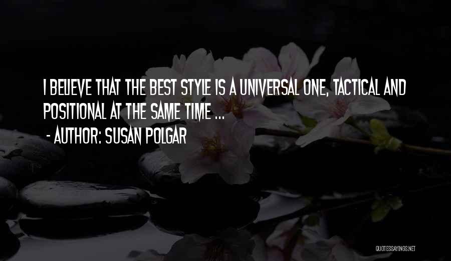 Susan Polgar Quotes: I Believe That The Best Style Is A Universal One, Tactical And Positional At The Same Time ...