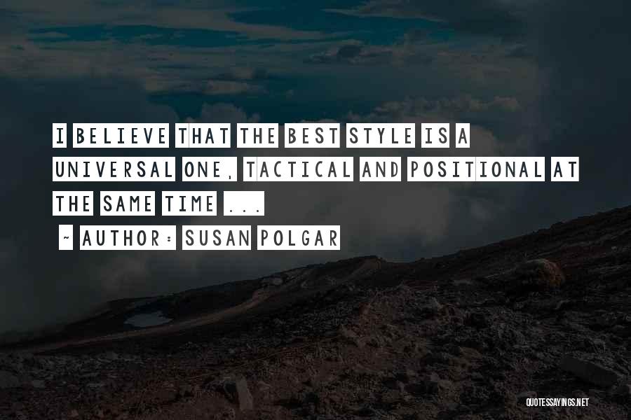 Susan Polgar Quotes: I Believe That The Best Style Is A Universal One, Tactical And Positional At The Same Time ...