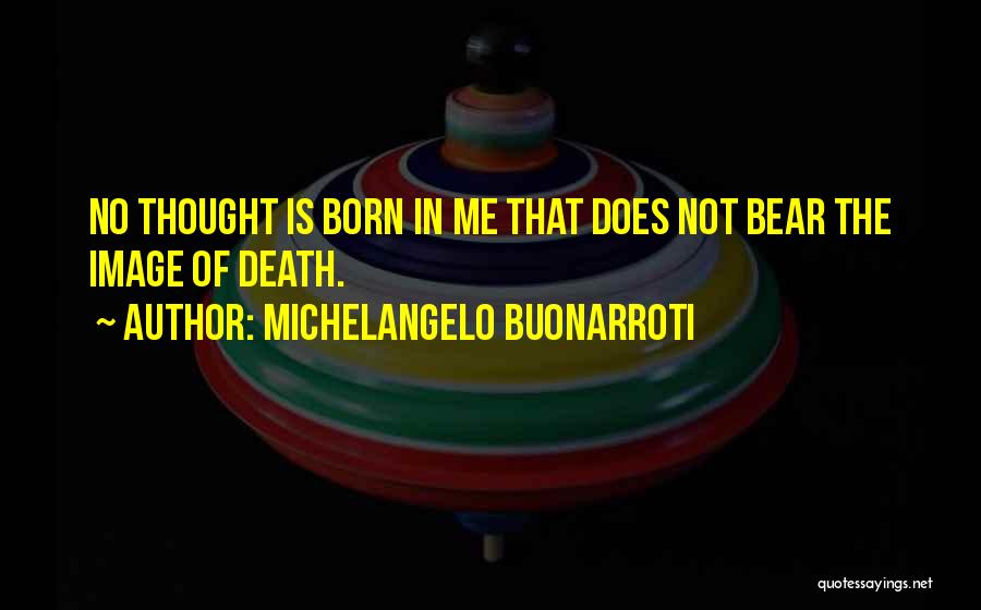 Michelangelo Buonarroti Quotes: No Thought Is Born In Me That Does Not Bear The Image Of Death.