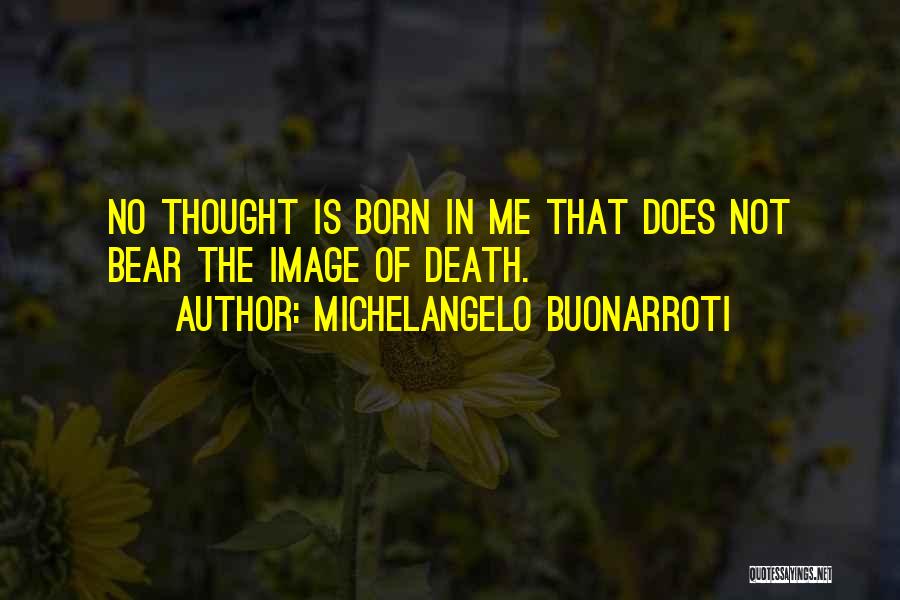 Michelangelo Buonarroti Quotes: No Thought Is Born In Me That Does Not Bear The Image Of Death.