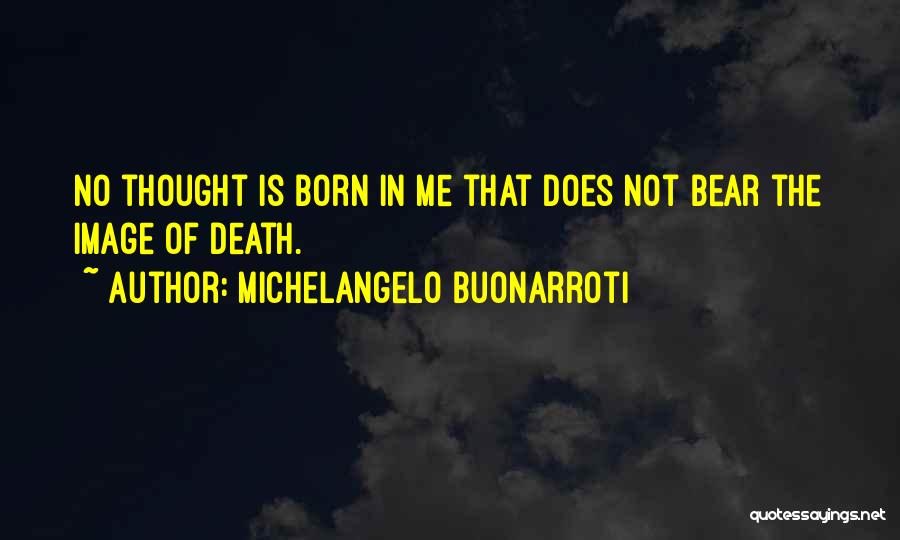 Michelangelo Buonarroti Quotes: No Thought Is Born In Me That Does Not Bear The Image Of Death.