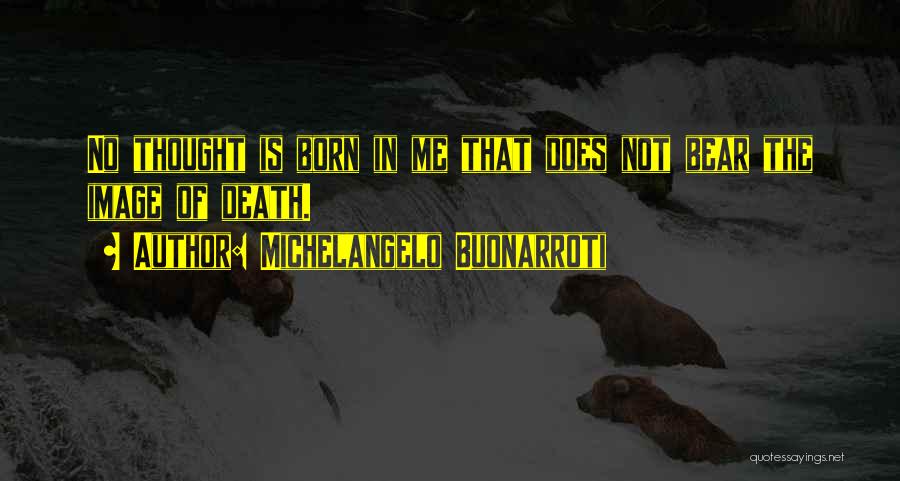 Michelangelo Buonarroti Quotes: No Thought Is Born In Me That Does Not Bear The Image Of Death.