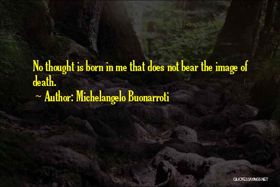 Michelangelo Buonarroti Quotes: No Thought Is Born In Me That Does Not Bear The Image Of Death.