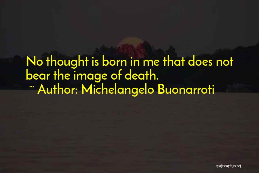 Michelangelo Buonarroti Quotes: No Thought Is Born In Me That Does Not Bear The Image Of Death.