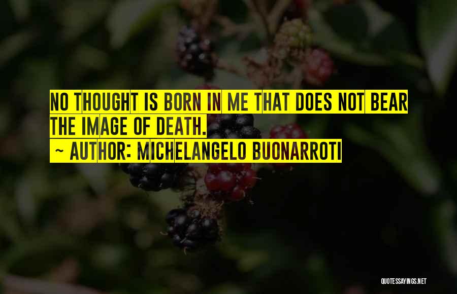 Michelangelo Buonarroti Quotes: No Thought Is Born In Me That Does Not Bear The Image Of Death.