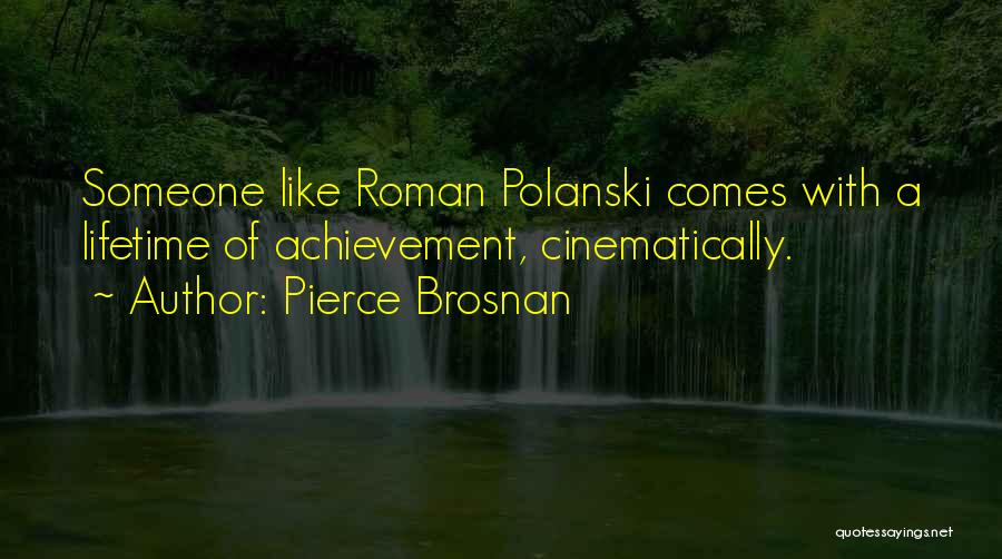 Pierce Brosnan Quotes: Someone Like Roman Polanski Comes With A Lifetime Of Achievement, Cinematically.