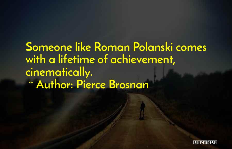 Pierce Brosnan Quotes: Someone Like Roman Polanski Comes With A Lifetime Of Achievement, Cinematically.
