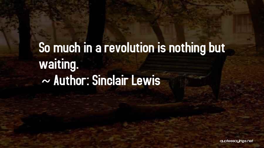 Sinclair Lewis Quotes: So Much In A Revolution Is Nothing But Waiting.