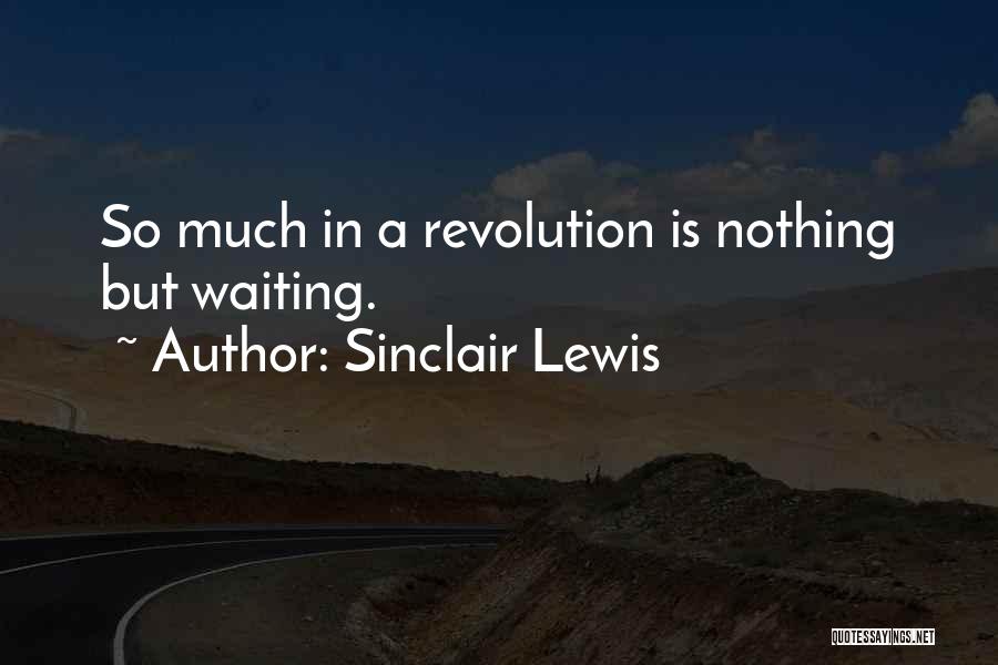 Sinclair Lewis Quotes: So Much In A Revolution Is Nothing But Waiting.