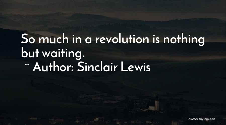 Sinclair Lewis Quotes: So Much In A Revolution Is Nothing But Waiting.