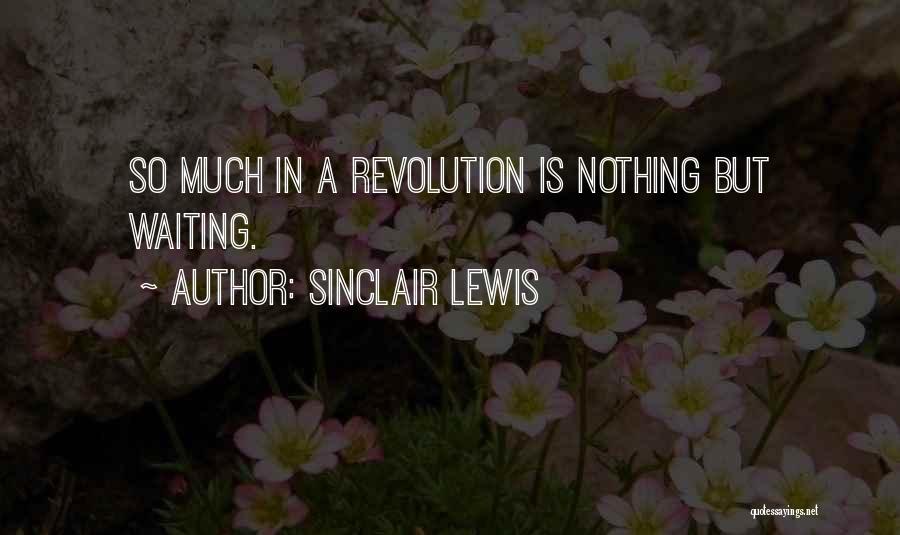 Sinclair Lewis Quotes: So Much In A Revolution Is Nothing But Waiting.