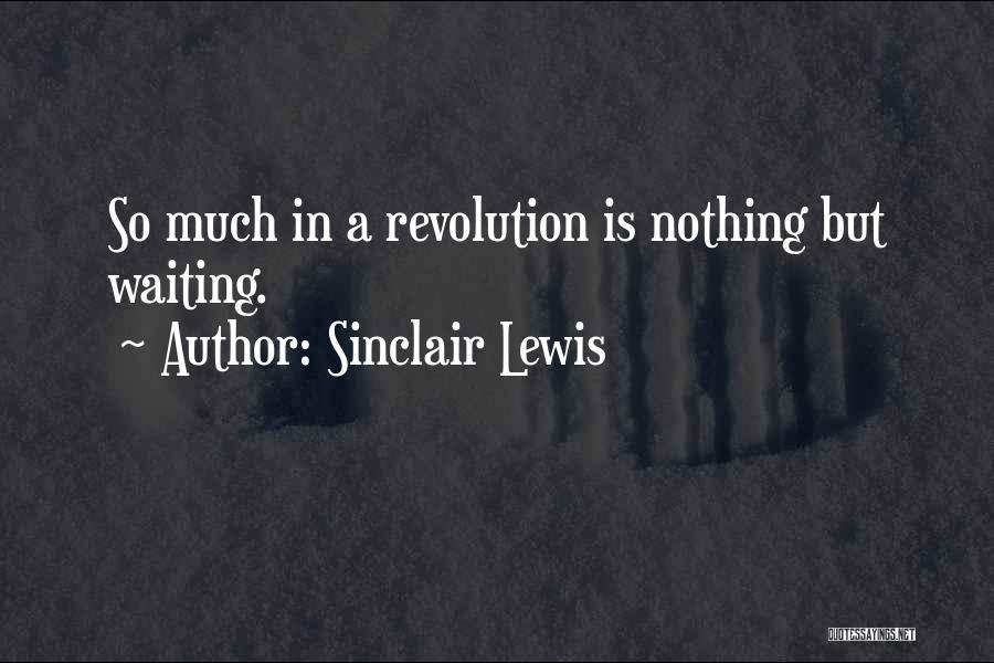 Sinclair Lewis Quotes: So Much In A Revolution Is Nothing But Waiting.