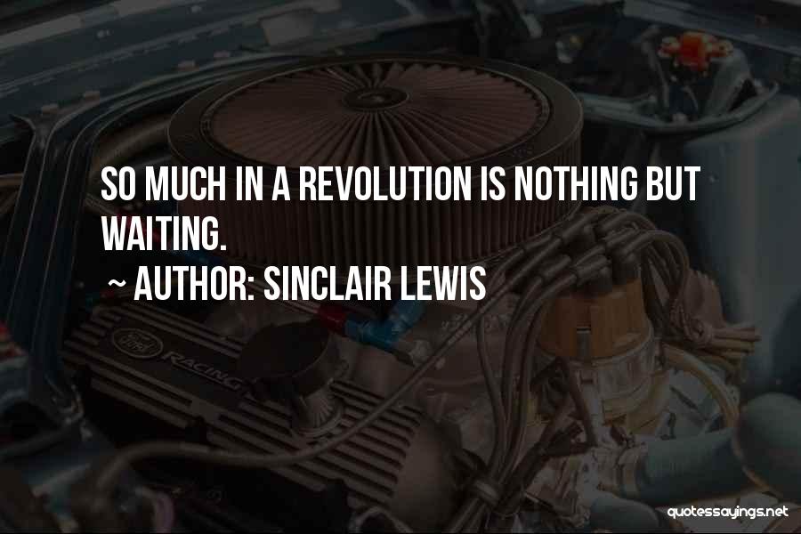 Sinclair Lewis Quotes: So Much In A Revolution Is Nothing But Waiting.