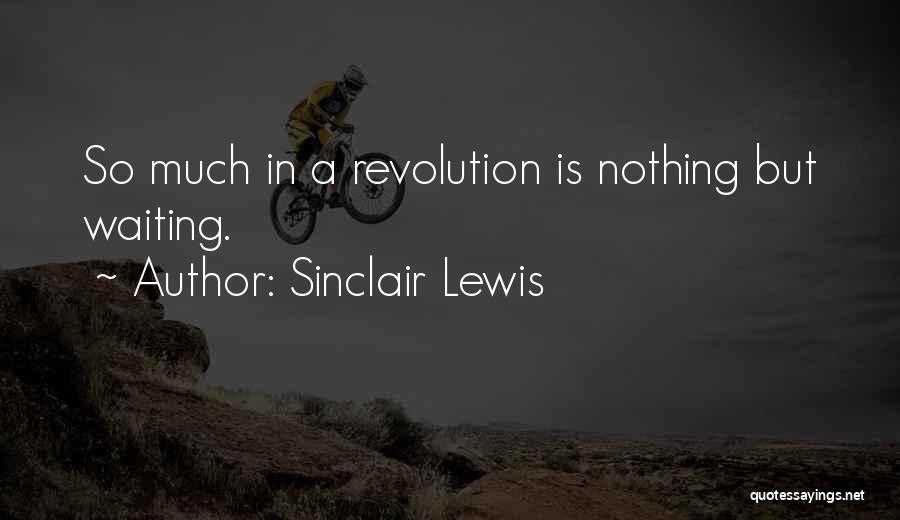 Sinclair Lewis Quotes: So Much In A Revolution Is Nothing But Waiting.