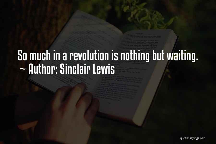 Sinclair Lewis Quotes: So Much In A Revolution Is Nothing But Waiting.