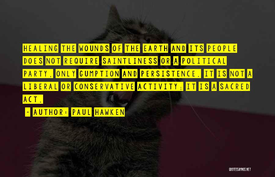 Paul Hawken Quotes: Healing The Wounds Of The Earth And Its People Does Not Require Saintliness Or A Political Party, Only Gumption And