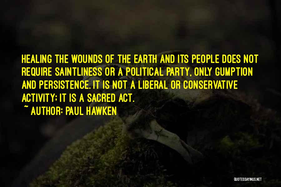 Paul Hawken Quotes: Healing The Wounds Of The Earth And Its People Does Not Require Saintliness Or A Political Party, Only Gumption And