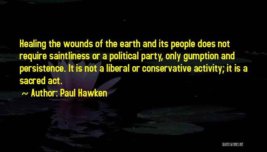 Paul Hawken Quotes: Healing The Wounds Of The Earth And Its People Does Not Require Saintliness Or A Political Party, Only Gumption And