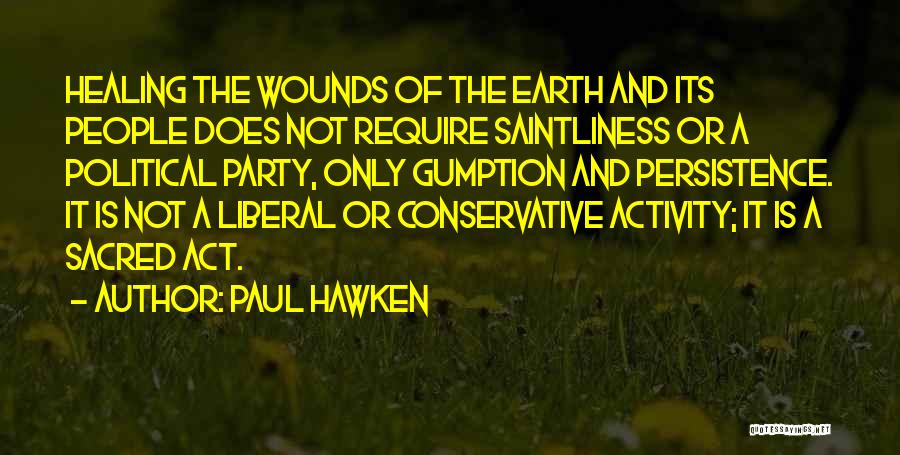 Paul Hawken Quotes: Healing The Wounds Of The Earth And Its People Does Not Require Saintliness Or A Political Party, Only Gumption And