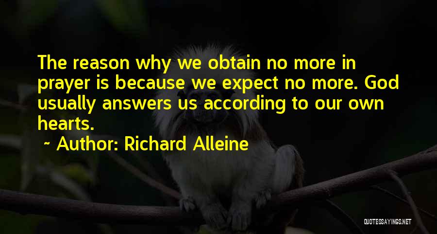 Richard Alleine Quotes: The Reason Why We Obtain No More In Prayer Is Because We Expect No More. God Usually Answers Us According