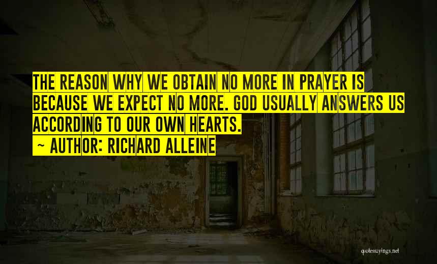 Richard Alleine Quotes: The Reason Why We Obtain No More In Prayer Is Because We Expect No More. God Usually Answers Us According