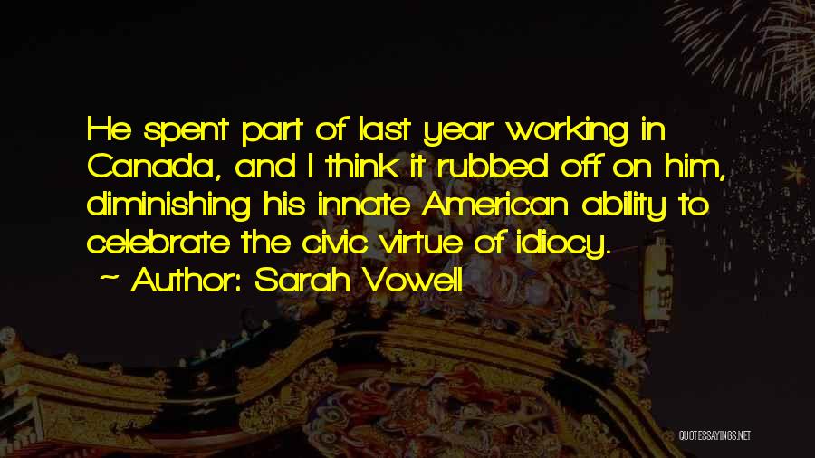 Sarah Vowell Quotes: He Spent Part Of Last Year Working In Canada, And I Think It Rubbed Off On Him, Diminishing His Innate