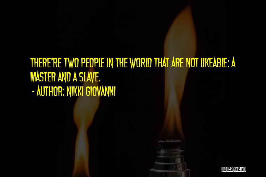 Nikki Giovanni Quotes: There're Two People In The World That Are Not Likeable: A Master And A Slave.