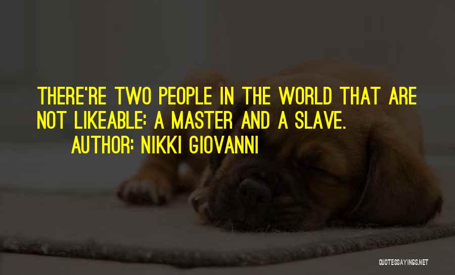 Nikki Giovanni Quotes: There're Two People In The World That Are Not Likeable: A Master And A Slave.