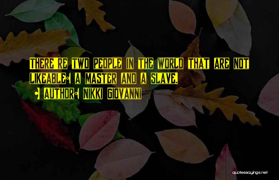 Nikki Giovanni Quotes: There're Two People In The World That Are Not Likeable: A Master And A Slave.