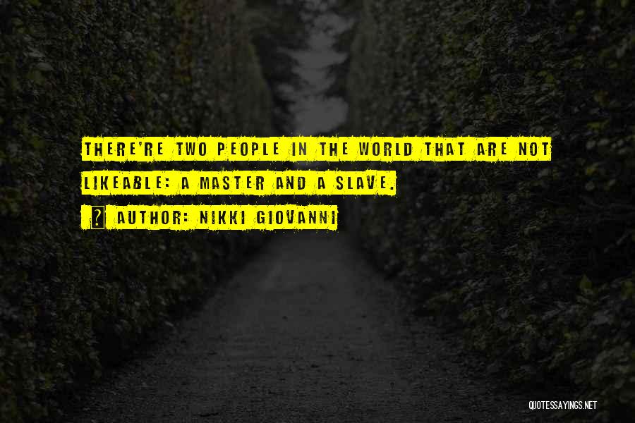 Nikki Giovanni Quotes: There're Two People In The World That Are Not Likeable: A Master And A Slave.