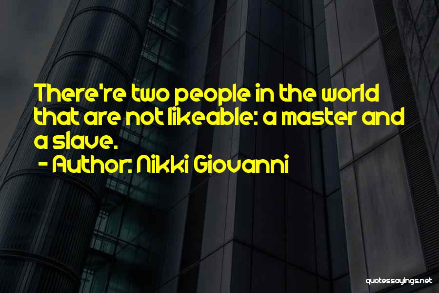 Nikki Giovanni Quotes: There're Two People In The World That Are Not Likeable: A Master And A Slave.