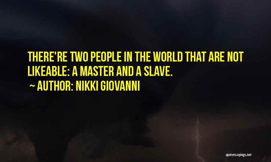 Nikki Giovanni Quotes: There're Two People In The World That Are Not Likeable: A Master And A Slave.