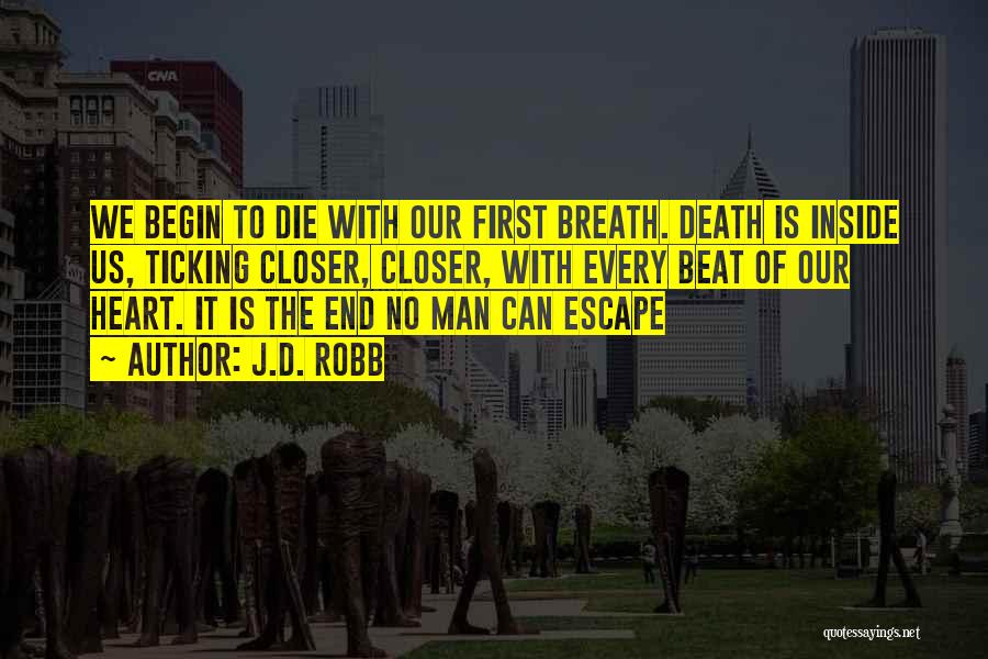 J.D. Robb Quotes: We Begin To Die With Our First Breath. Death Is Inside Us, Ticking Closer, Closer, With Every Beat Of Our