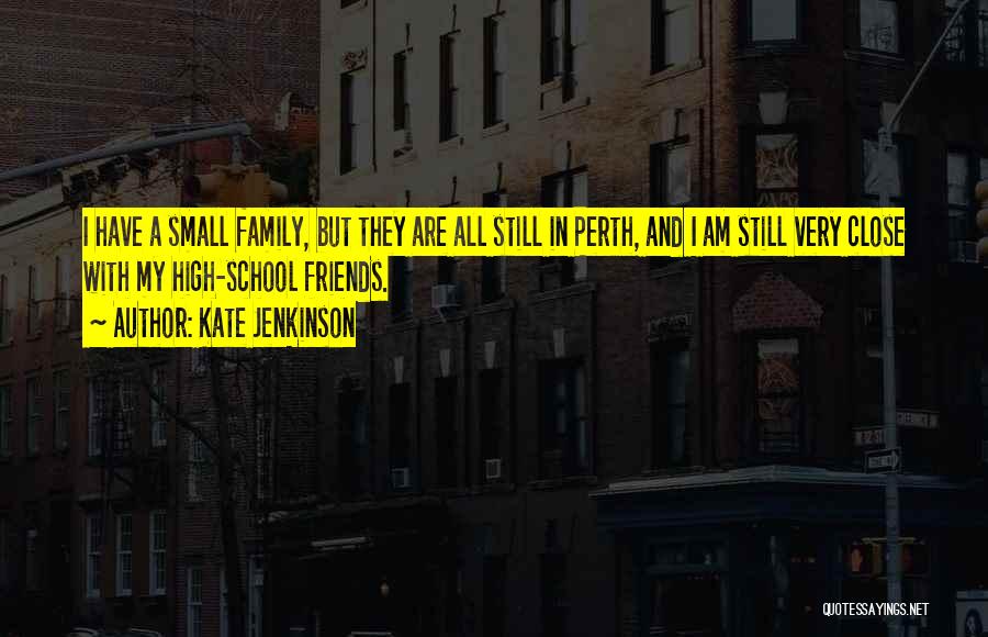 Kate Jenkinson Quotes: I Have A Small Family, But They Are All Still In Perth, And I Am Still Very Close With My