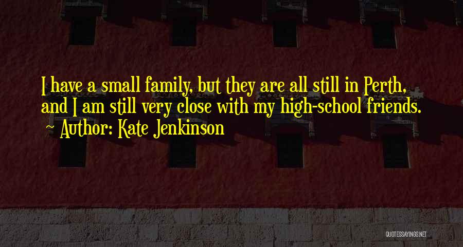 Kate Jenkinson Quotes: I Have A Small Family, But They Are All Still In Perth, And I Am Still Very Close With My